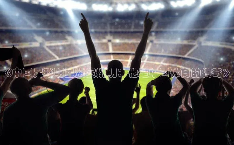 lw乐玩平台赛富乐斯《中国足球明星赞赏姚明：他是中国体育的传奇》
