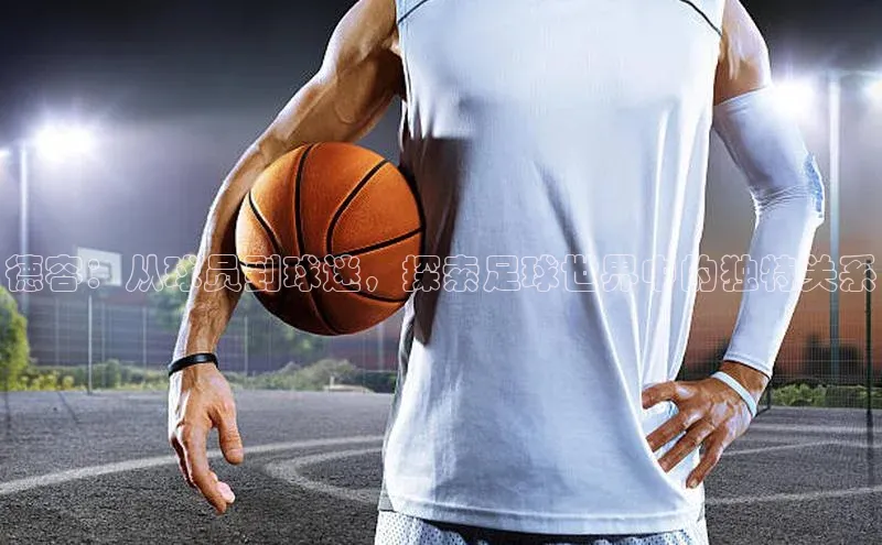 乐玩LEWIN-乐玩国际-乐玩体育-乐玩游戏滴滴出行德容：从球员到球迷，探索足球世界中的独特关系