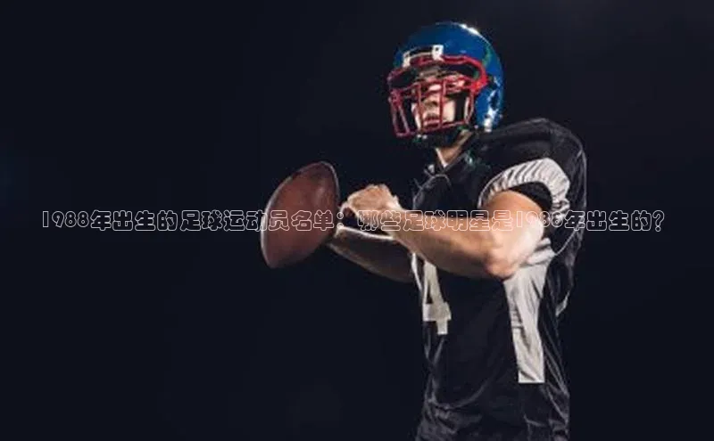 乐玩lewin官网入口遥望科技1988年出生的足球运动员名单：哪些足球明星是1988年出生的？