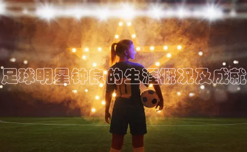 乐玩国际同程足球明星钟良的生涯概况及成就