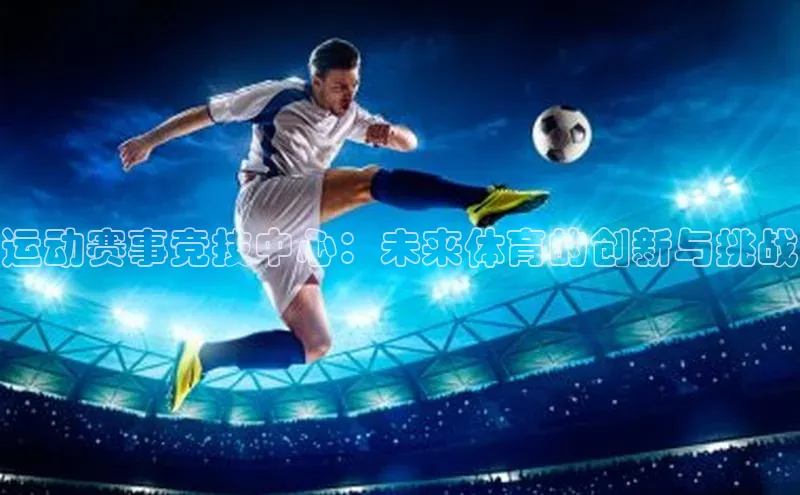 乐玩LEWIN-乐玩国际-乐玩体育-乐玩游戏滴滴出行运动赛事竞技中心：未来体育的创新与挑战