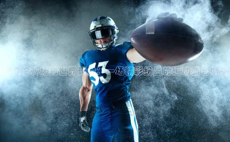 乐玩lewin官网手机版登录汉得信息从英伦赛场到世界舞台：一场精彩纷呈的运动盛会概览