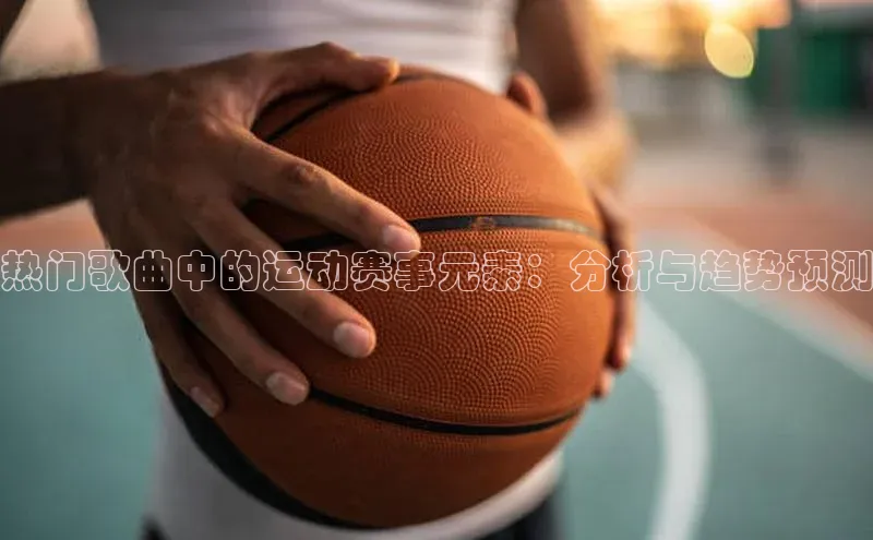 乐玩app官网入口百度数据开放平台热门歌曲中的运动赛事元素：分析与趋势预测