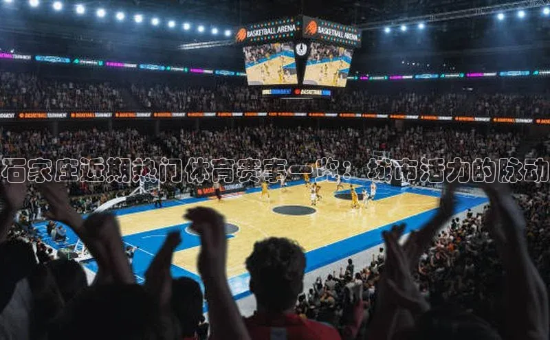 石家庄近期热门体育赛事一览：城市活力的脉动