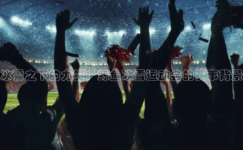 冰雪之下的力量：鲸鱼冰雪运动会的赛事背景