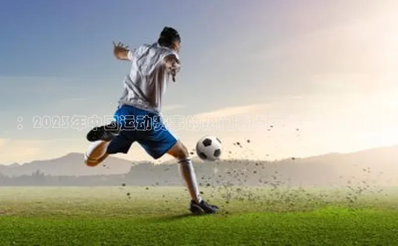 ：2023年中国运动赛事的热门看点与发展趋势分析