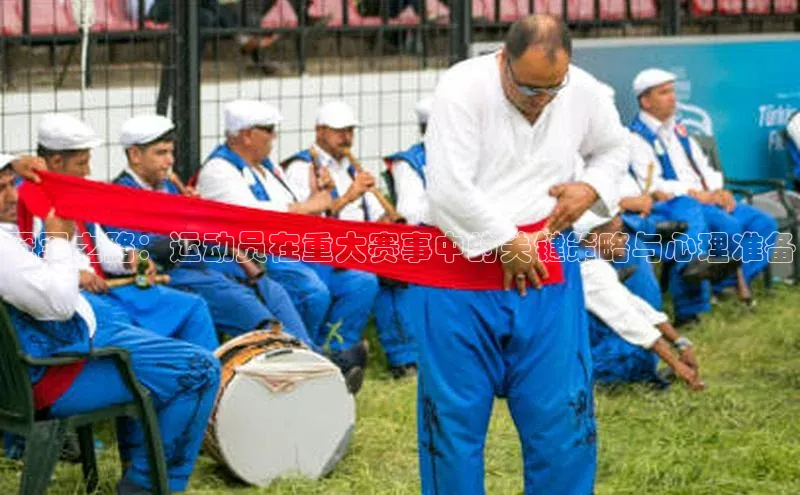 冠军之路：运动员在重大赛事中的关键策略与心理准备