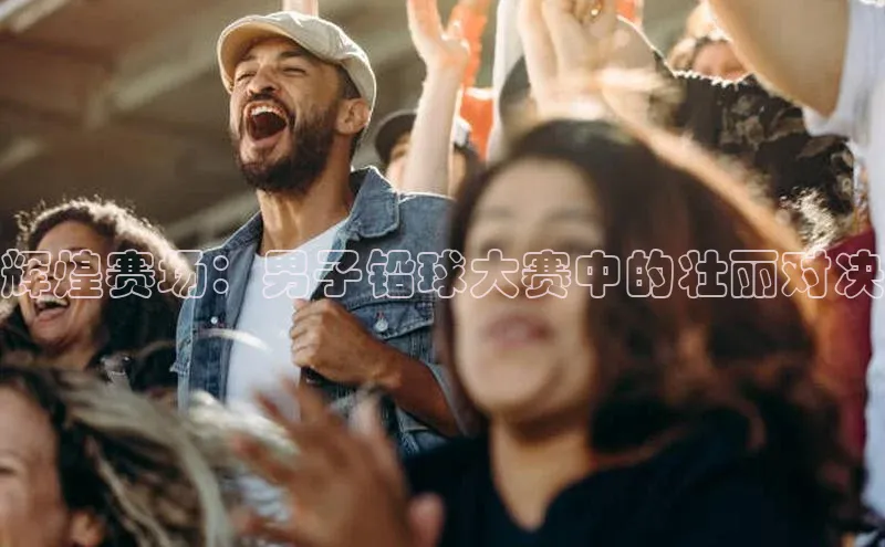 辉煌赛场：男子铅球大赛中的壮丽对决