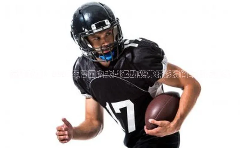 巅峰对决：2023年度国内大型运动赛事精彩瞬间与背后故事