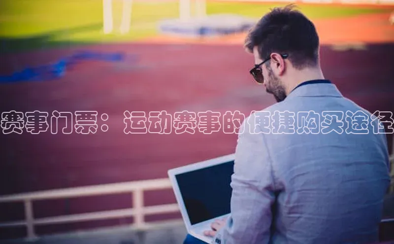 赛事门票：运动赛事的便捷购买途径