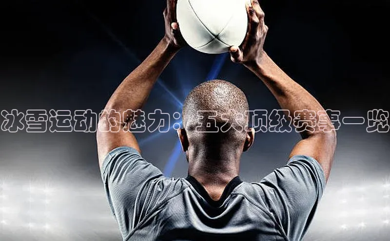 冰雪运动的魅力：五大顶级赛事一览