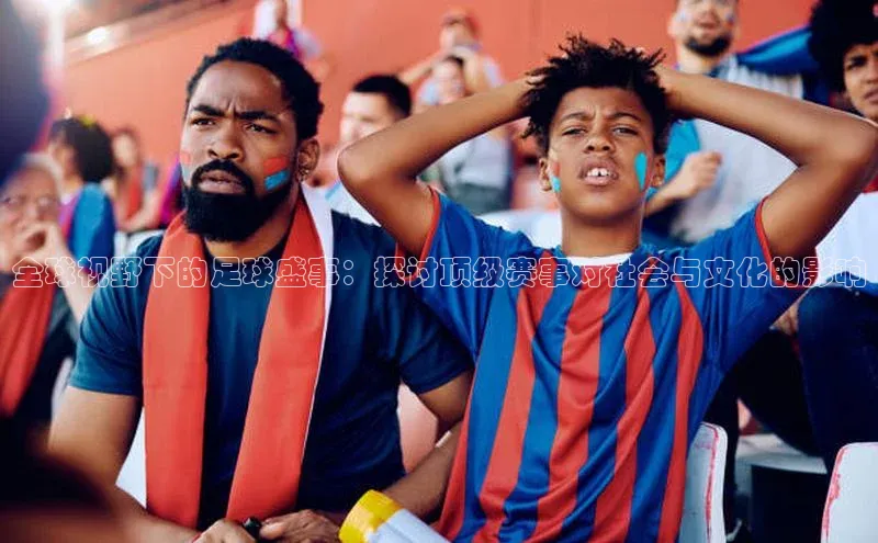 全球视野下的足球盛事：探讨顶级赛事对社会与文化的影响