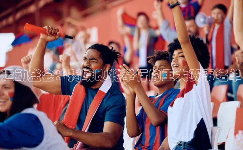 运动盛会：揭晓即将举行的重大赛事名单