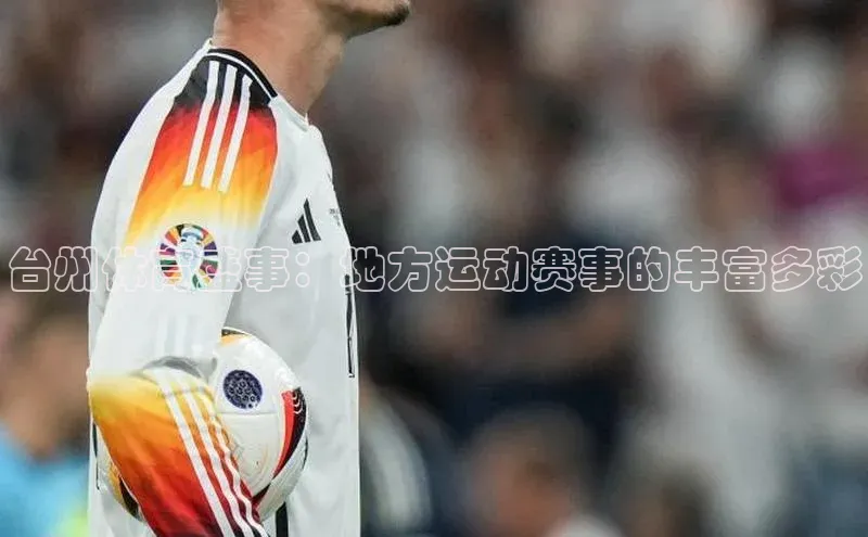 台州体育盛事：地方运动赛事的丰富多彩